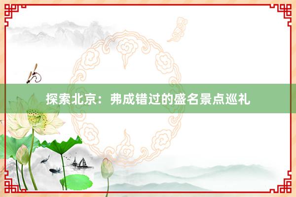 探索北京：弗成错过的盛名景点巡礼