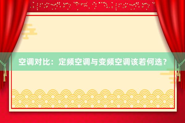 空调对比：定频空调与变频空调该若何选？