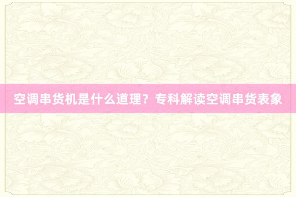空调串货机是什么道理？专科解读空调串货表象