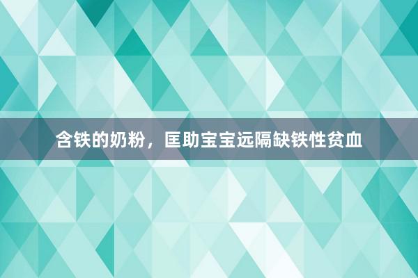 含铁的奶粉，匡助宝宝远隔缺铁性贫血