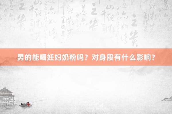 男的能喝妊妇奶粉吗？对身段有什么影响？