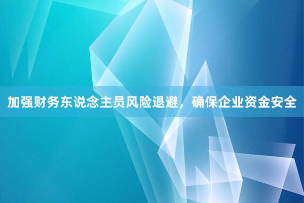 加强财务东说念主员风险退避，确保企业资金安全